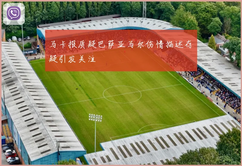 马卡报质疑巴萨亚马尔伤情描述存疑引发关注