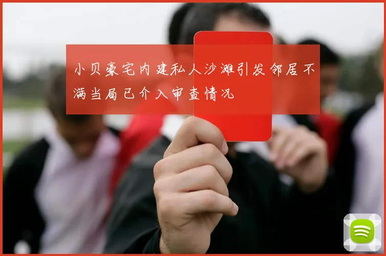 小贝豪宅内建私人沙滩引发邻居不满当局已介入审查情况