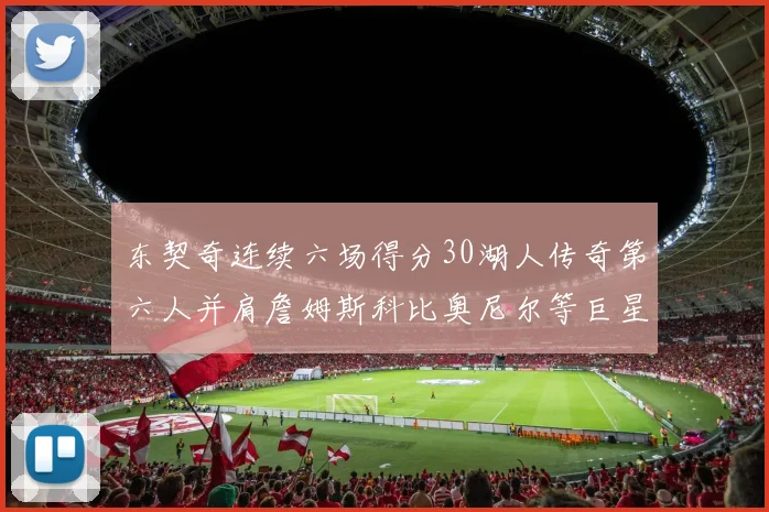 东契奇连续六场得分30湖人传奇第六人并肩詹姆斯科比奥尼尔等巨星