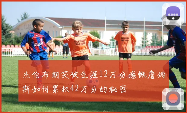 杰伦布朗突破生涯12万分感慨詹姆斯如何累积42万分的秘密