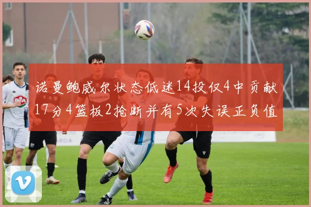 诺曼鲍威尔状态低迷14投仅4中贡献17分4篮板2抢断并有5次失误正负值为负8