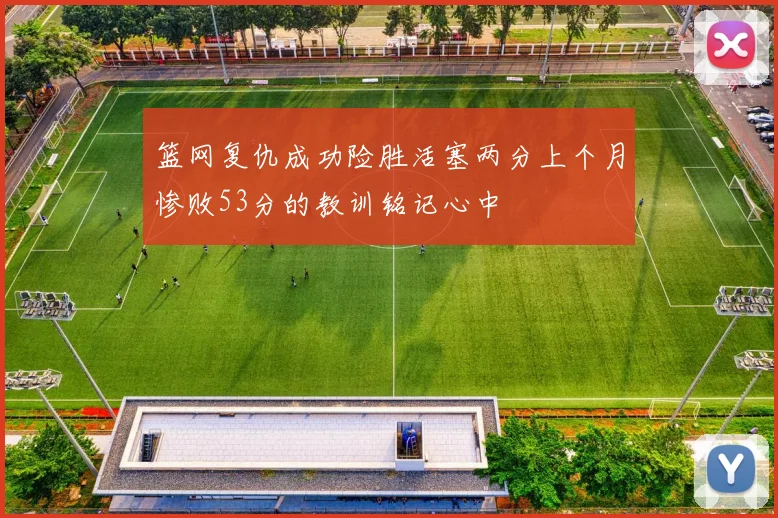 篮网复仇成功险胜活塞两分上个月惨败53分的教训铭记心中