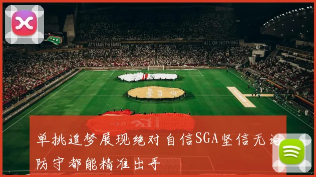 单挑追梦展现绝对自信SGA坚信无论防守都能精准出手