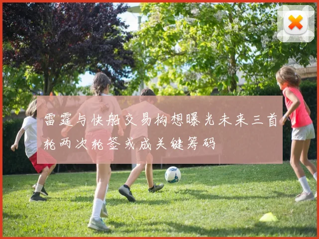 雷霆与快船交易构想曝光未来三首轮两次轮签或成关键筹码