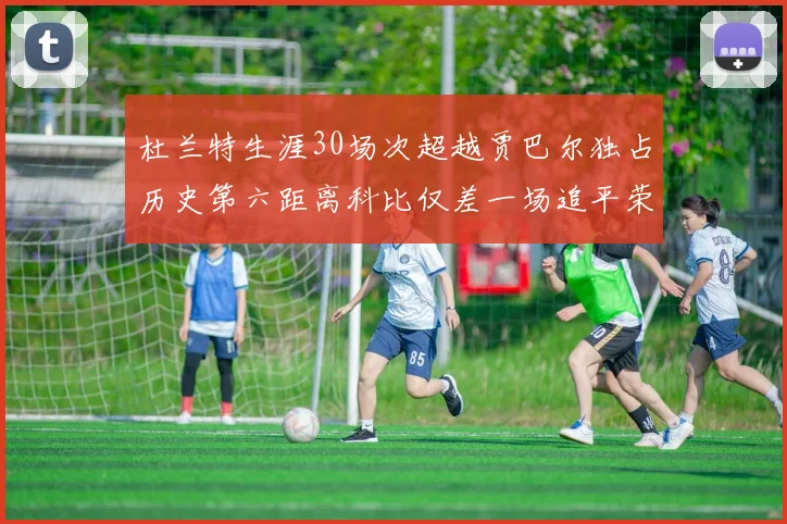 杜兰特生涯30场次超越贾巴尔独占历史第六距离科比仅差一场追平荣耀