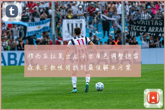 穆西亚拉复出后卡尔角色调整德雷森表示教练将找到最佳解决方案