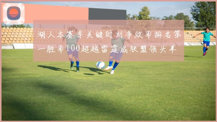 湖人本赛季关键时刻净效率排名第一胜率100超越雷霆成联盟领头羊