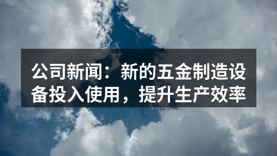 新设备投入使用,生产线焕然一新。